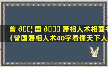 曾 🐦 国 🐅 藩相人术相面书（曾国藩相人术40字看懂天下人）